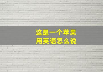 这是一个苹果 用英语怎么说